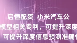 启恒配资  小米汽车公布深度识别模型相关专利，可提升深度信息预测准确性
