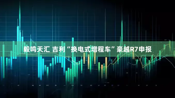 毅鸣天汇 吉利“换电式增程车”豪越R7申报