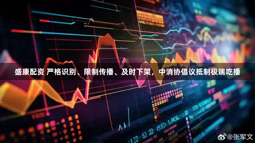 盛康配资 严格识别、限制传播、及时下架，中消协倡议抵制极端吃播