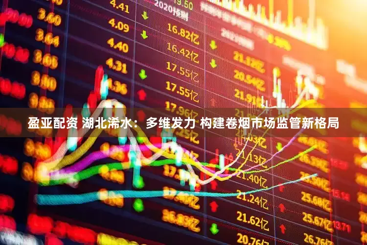 盈亚配资 湖北浠水：多维发力 构建卷烟市场监管新格局