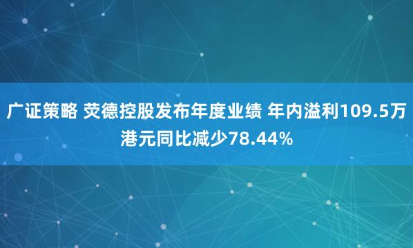 广证策略 荧德控股发布年度业绩 年内溢利109.5万港元同比减少78.44%