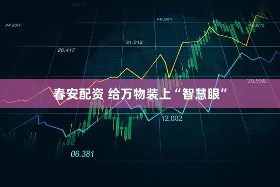 春安配资 给万物装上“智慧眼”