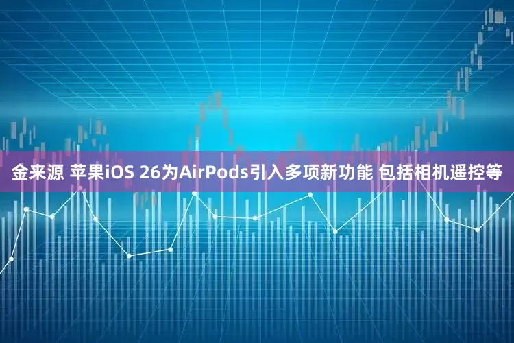 金来源 苹果iOS 26为AirPods引入多项新功能 包括相机遥控等
