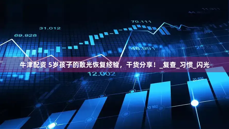 牛津配资 5岁孩子的散光恢复经验，干货分享！_复查_习惯_闪光