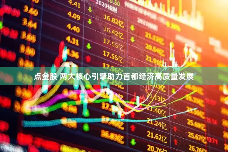 点金股 两大核心引擎助力首都经济高质量发展