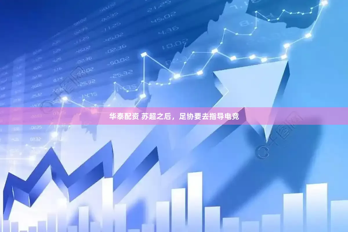华泰配资 苏超之后，足协要去指导电竞
