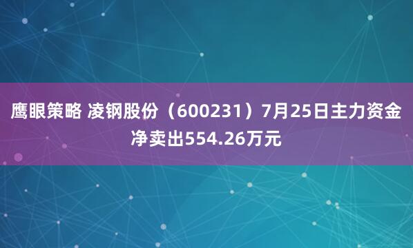 鹰眼策略 凌钢股份（600231）7月25日主力资金净卖出554.26万元