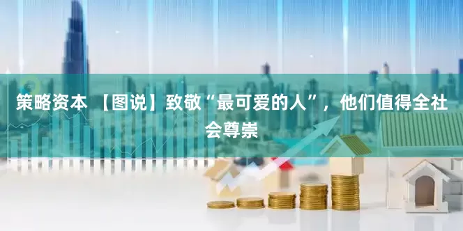 策略资本 【图说】致敬“最可爱的人”，他们值得全社会尊崇