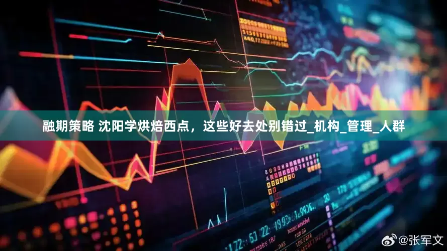 融期策略 沈阳学烘焙西点，这些好去处别错过_机构_管理_人群
