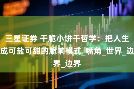 三星证券 干脆小饼干哲学：把人生调成可盐可甜的脆响模式_嘴角_世界_边界
