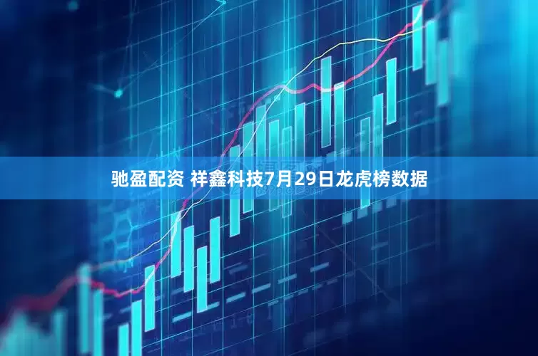 驰盈配资 祥鑫科技7月29日龙虎榜数据