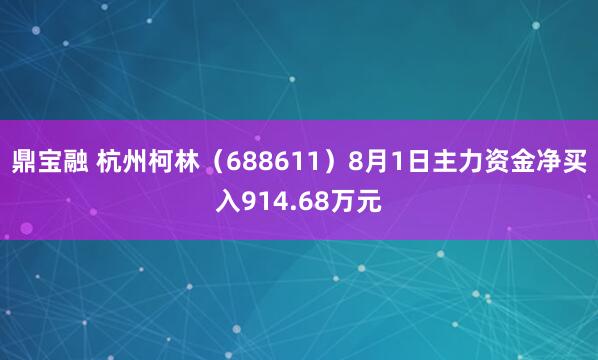 鼎宝融 杭州柯林（688611）8月1日主力资金净买入914.68万元
