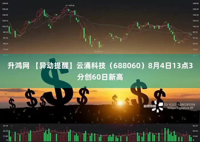 升鸿网 【异动提醒】云涌科技（688060）8月4日13点3分创60日新高
