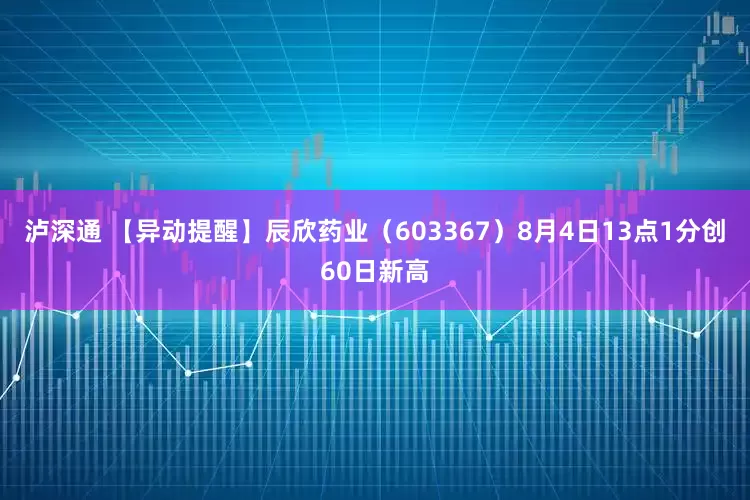 泸深通 【异动提醒】辰欣药业（603367）8月4日13点1分创60日新高