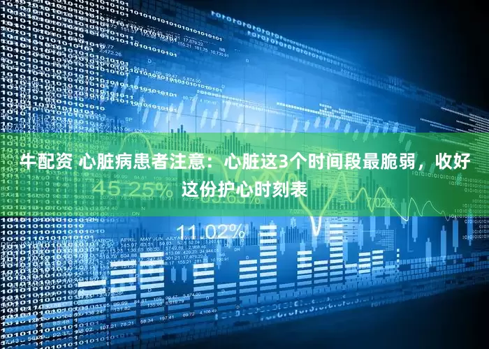 牛配资 心脏病患者注意：心脏这3个时间段最脆弱，收好这份护心时刻表