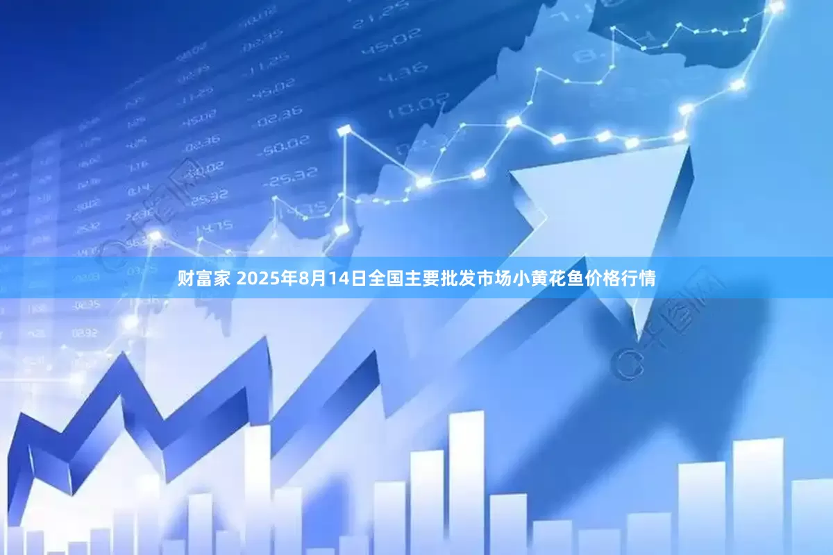 财富家 2025年8月14日全国主要批发市场小黄花鱼价格行情
