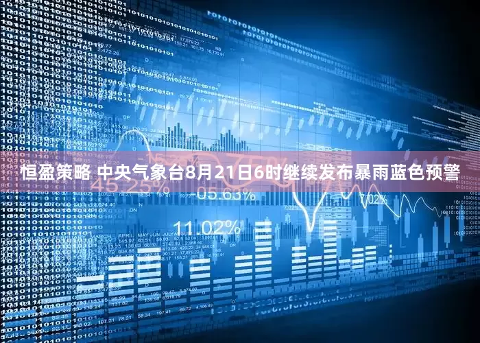 恒盈策略 中央气象台8月21日6时继续发布暴雨蓝色预警