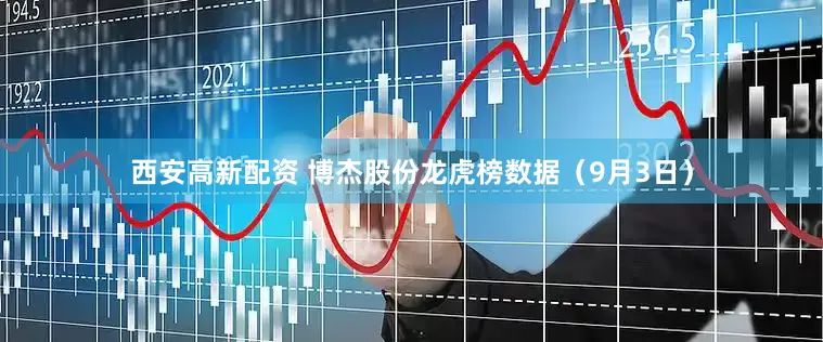 西安高新配资 博杰股份龙虎榜数据（9月3日）