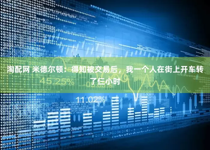 淘配网 米德尔顿：得知被交易后，我一个人在街上开车转了仨小时