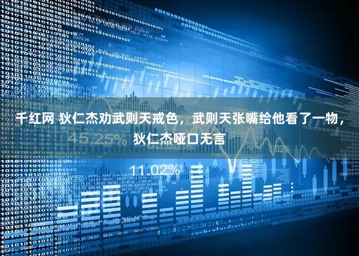 千红网 狄仁杰劝武则天戒色，武则天张嘴给他看了一物，狄仁杰哑口无言