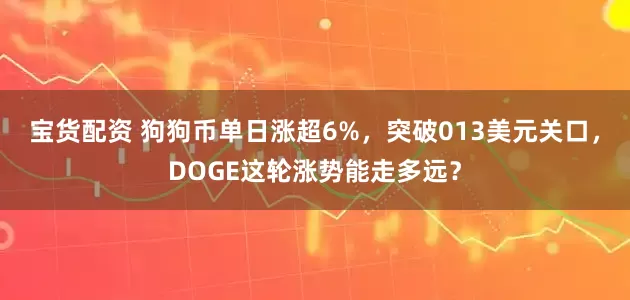 宝货配资 狗狗币单日涨超6%，突破013美元关口，DOGE这轮涨势能走多远？