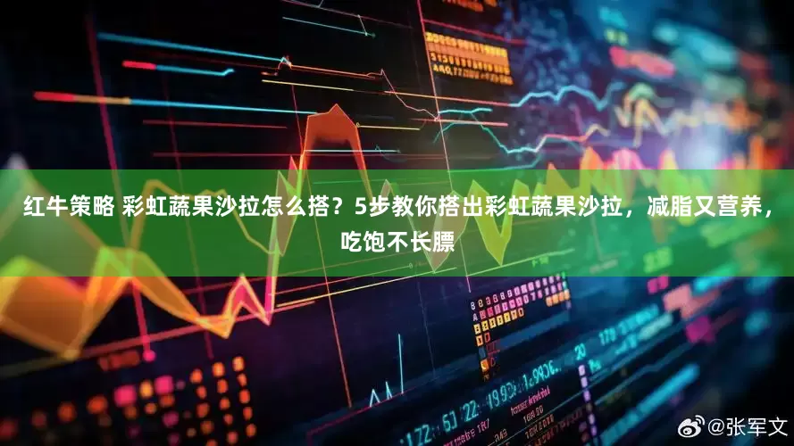 红牛策略 彩虹蔬果沙拉怎么搭?5步教你搭出彩虹蔬果沙拉,减脂又营养,吃饱不长膘
