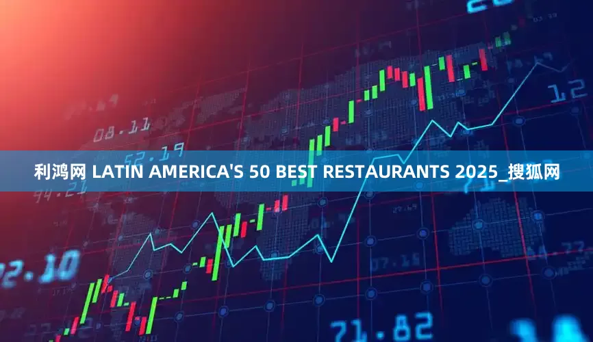 利鸿网 LATIN AMERICA'S 50 BEST RESTAURANTS 2025_搜狐网
