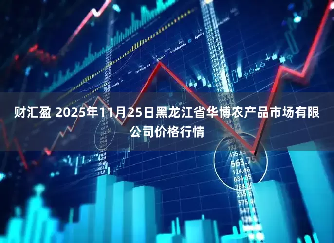 财汇盈 2025年11月25日黑龙江省华博农产品市场有限公司价格行情
