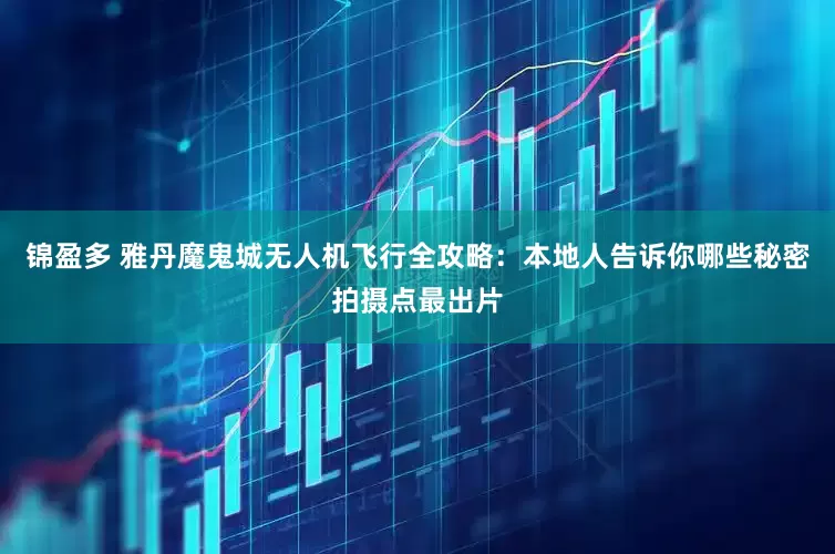 锦盈多 雅丹魔鬼城无人机飞行全攻略：本地人告诉你哪些秘密拍摄点最出片