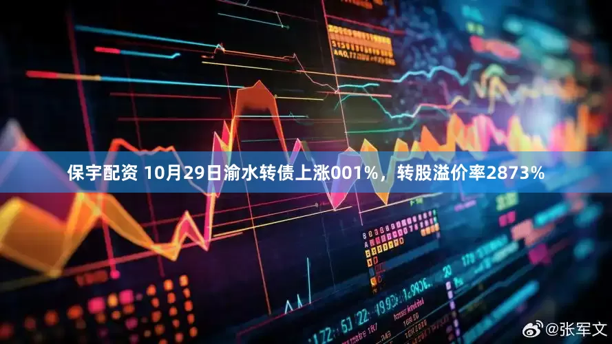 保宇配资 10月29日渝水转债上涨001%，转股溢价率2873%