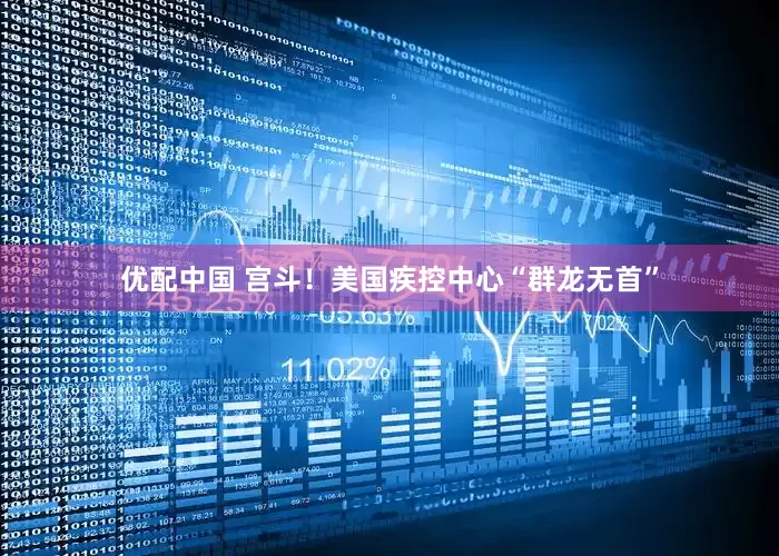 优配中国 宫斗！美国疾控中心“群龙无首”