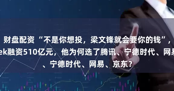 财盘配资 “不是你想投，梁文锋就会要你的钱”，DeepSeek融资510亿元，他为何选了腾讯、宁德时代、网易、京东？